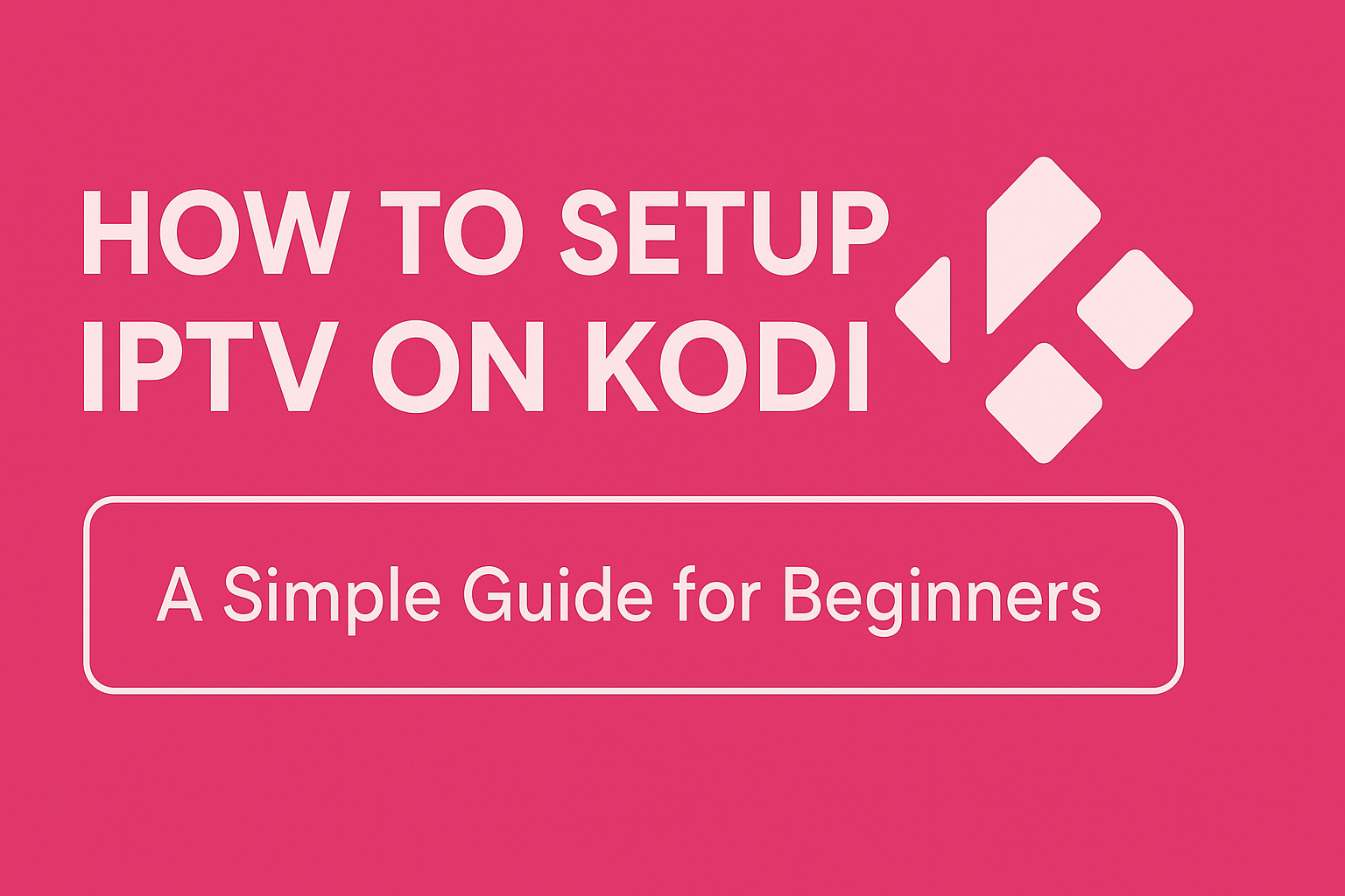How to Setup IPTV on Kodi (Step-by-Step Guide)