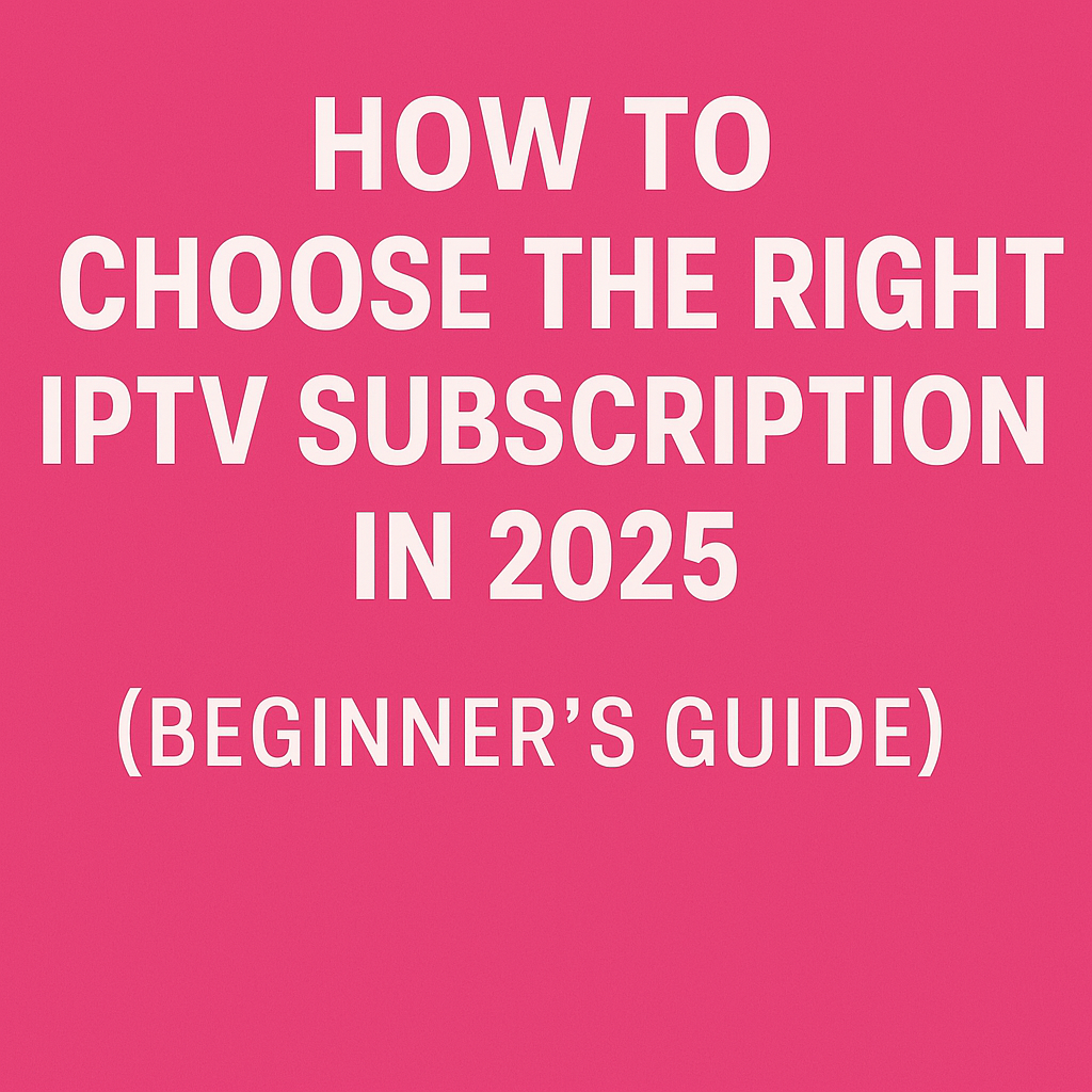 How to Choose the Right IPTV Subscription in 2025