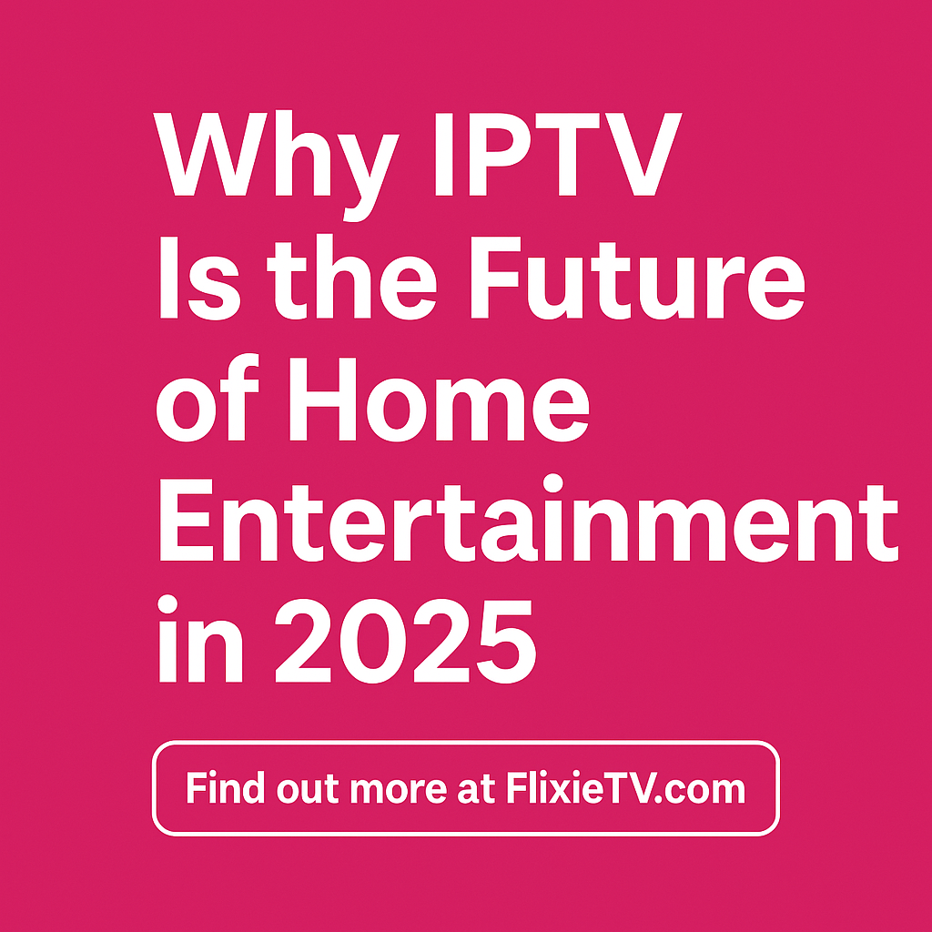Why IPTV Is the Future of Home Entertainment in 2025